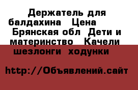 Держатель для балдахина › Цена ­ 200 - Брянская обл. Дети и материнство » Качели, шезлонги, ходунки   